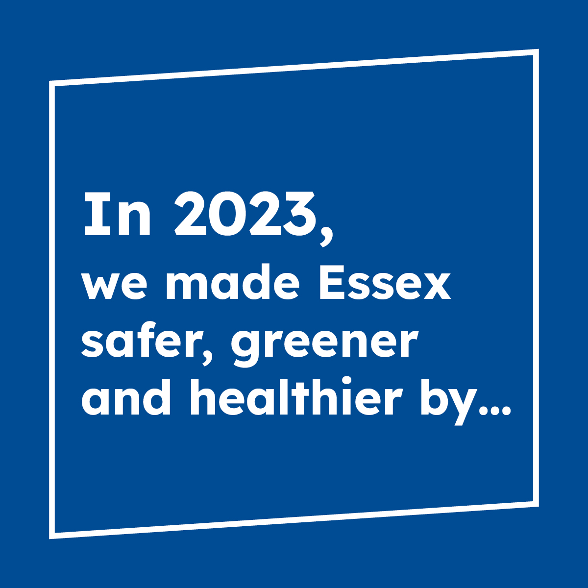 In 2023, we made Essex safer, greener and healthier by...