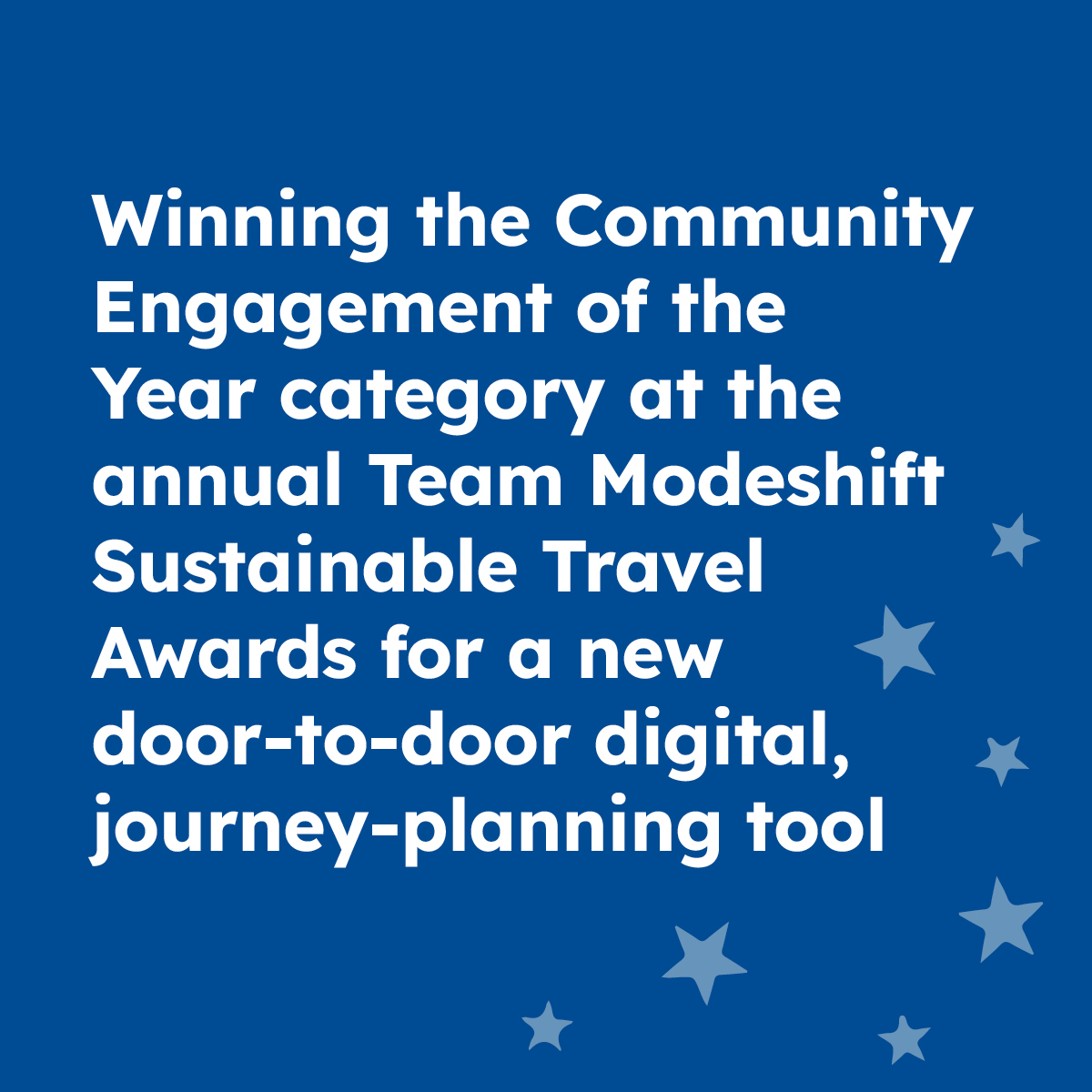 Winning the Community Engagement of the Year category at the annual Team Modeshift Sustainable Travel Awards for a new door-to-door digital, journey-planning tool