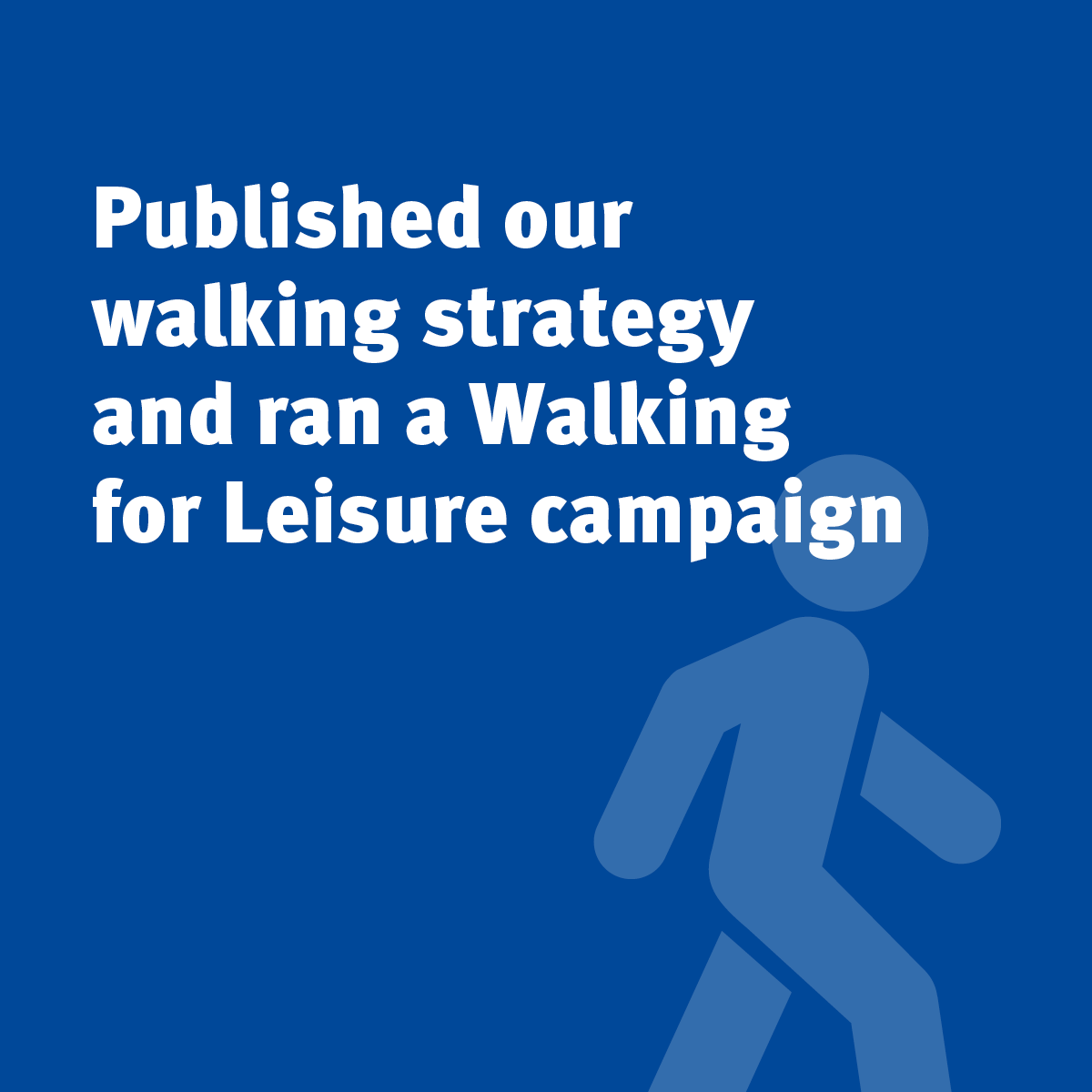 Published our walking strategy and ran a Walking for Leisure campaign